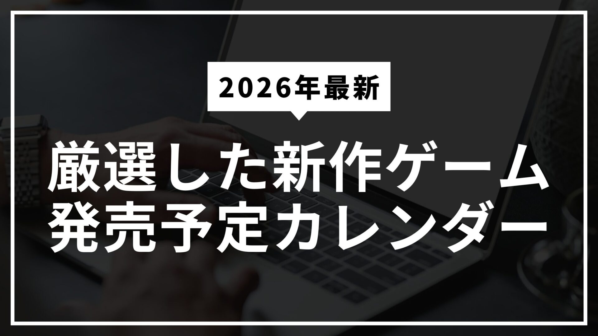 2026年最新】厳選した新作ゲーム発売予定カレンダー｜エディション比較 